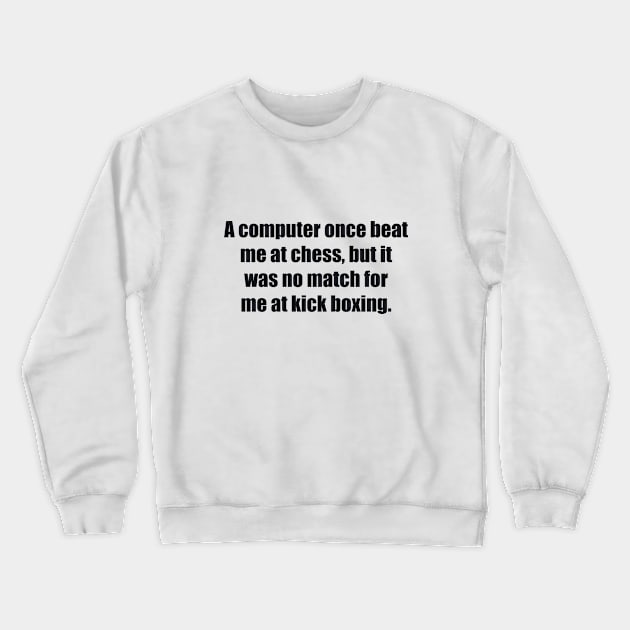 A computer once beat me at chess, but it was no match for me at kick boxing Crewneck Sweatshirt by BL4CK&WH1TE 